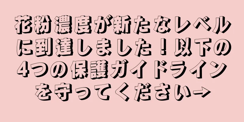 花粉濃度が新たなレベルに到達しました！以下の4つの保護ガイドラインを守ってください→
