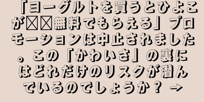 「ヨーグルトを買うとひよこが​​無料でもらえる」プロモーションは中止されました。この「かわいさ」の裏にはどれだけのリスクが潜んでいるのでしょうか？ →