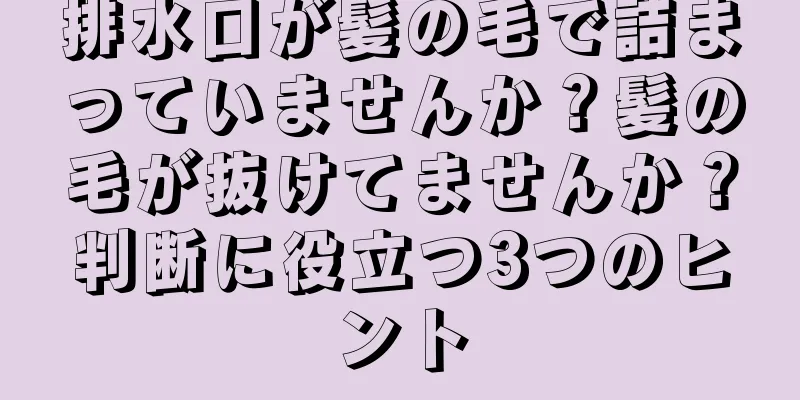 排水口が髪の毛で詰まっていませんか？髪の毛が抜けてませんか？判断に役立つ3つのヒント