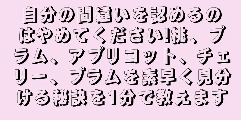 自分の間違いを認めるのはやめてください!桃、プラム、アプリコット、チェリー、プラムを素早く見分ける秘訣を1分で教えます