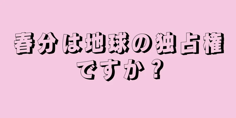 春分は地球の独占権ですか？
