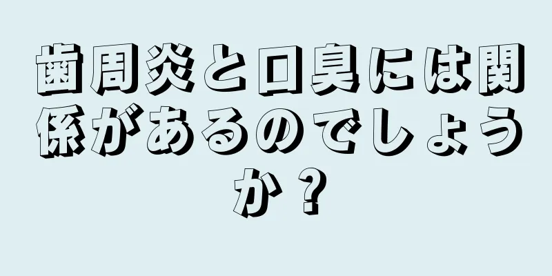 歯周炎と口臭には関係があるのでしょうか？
