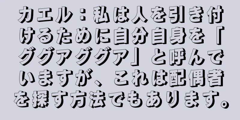 カエル：私は人を引き付けるために自分自身を「ググアググア」と呼んでいますが、これは配偶者を探す方法でもあります。