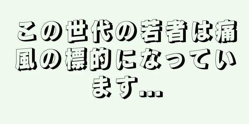この世代の若者は痛風の標的になっています...