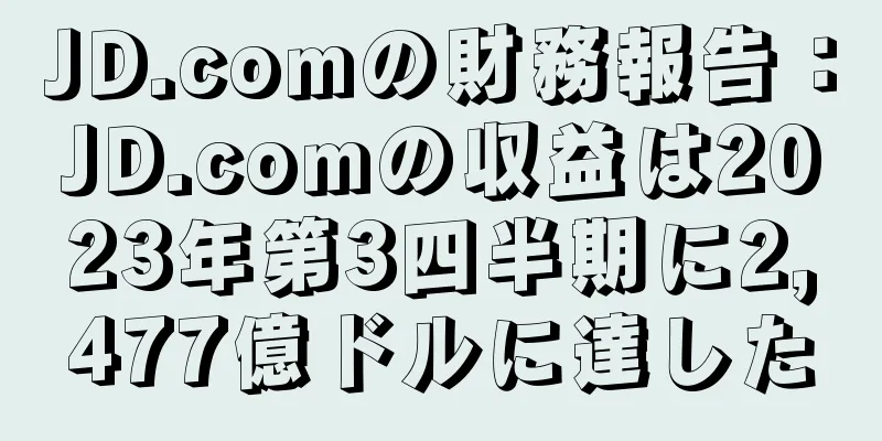 JD.comの財務報告：JD.comの収益は2023年第3四半期に2,477億ドルに達した