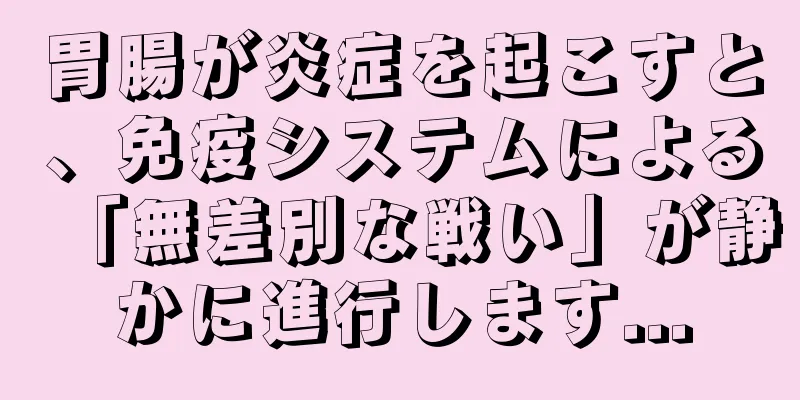 胃腸が炎症を起こすと、免疫システムによる「無差別な戦い」が静かに進行します...