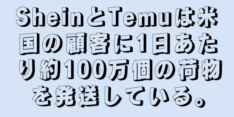 SheinとTemuは米国の顧客に1日あたり約100万個の荷物を発送している。