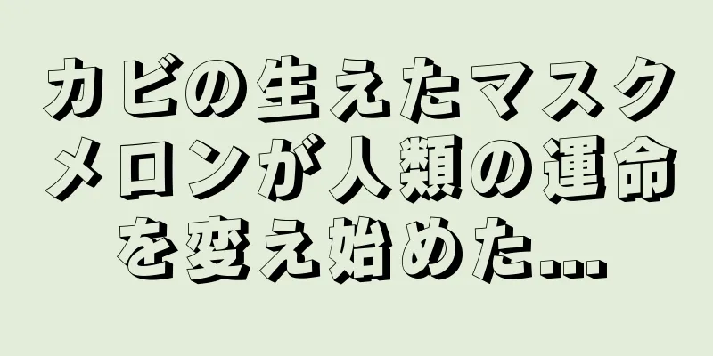カビの生えたマスクメロンが人類の運命を変え始めた...