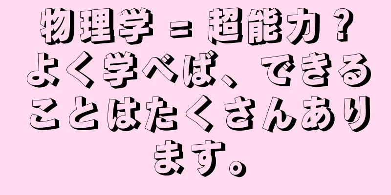 物理学 = 超能力？よく学べば、できることはたくさんあります。