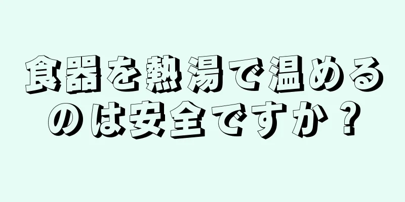 食器を熱湯で温めるのは安全ですか？