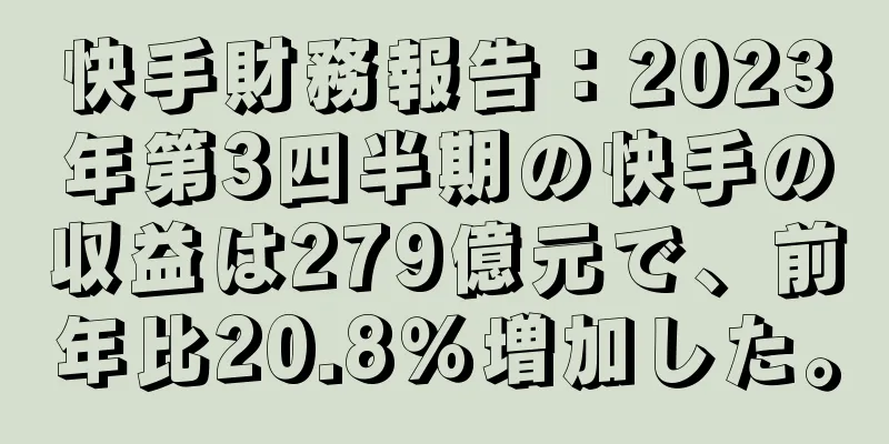 快手財務報告：2023年第3四半期の快手の収益は279億元で、前年比20.8％増加した。