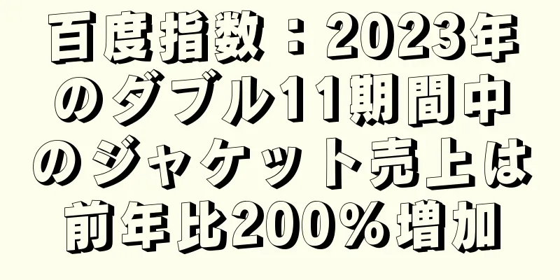 百度指数：2023年のダブル11期間中のジャケット売上は前年比200％増加