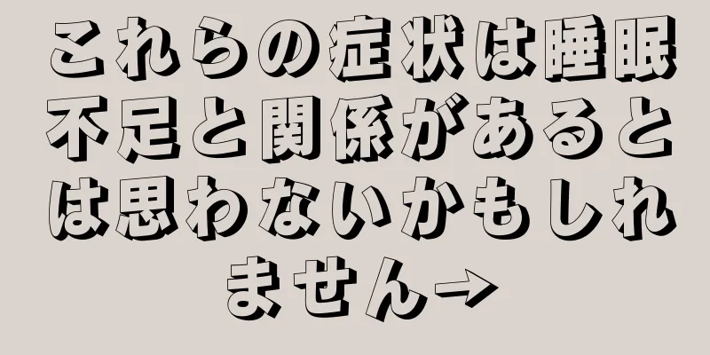 これらの症状は睡眠不足と関係があるとは思わないかもしれません→