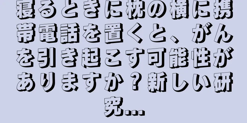 寝るときに枕の横に携帯電話を置くと、がんを引き起こす可能性がありますか？新しい研究...