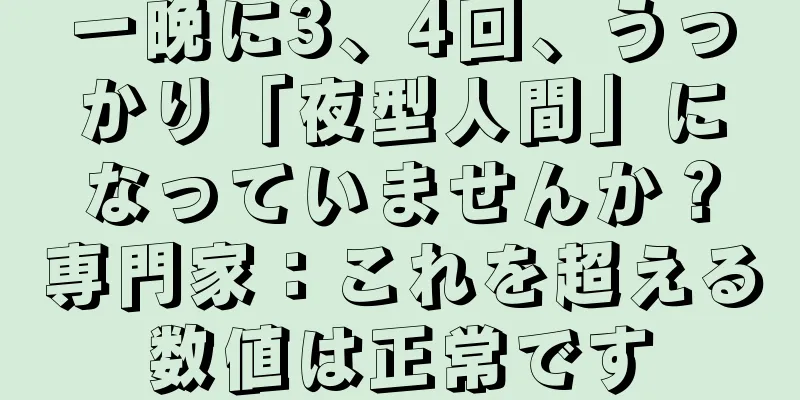 一晩に3、4回、うっかり「夜型人間」になっていませんか？専門家：これを超える数値は正常です