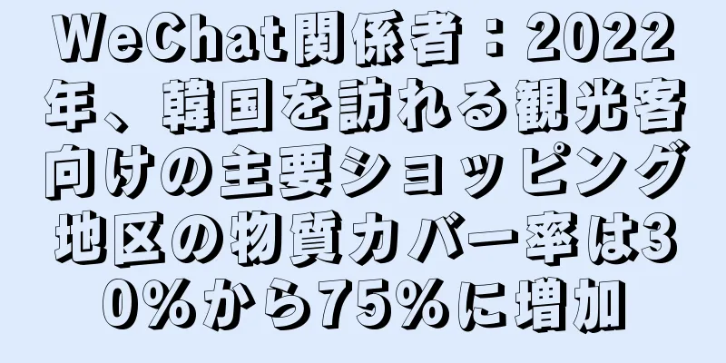 WeChat関係者：2022年、韓国を訪れる観光客向けの主要ショッピング地区の物質カバー率は30％から75％に増加