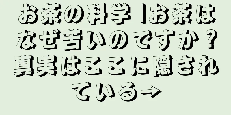 お茶の科学 |お茶はなぜ苦いのですか？真実はここに隠されている→