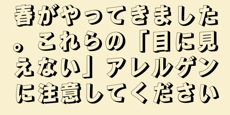 春がやってきました。これらの「目に見えない」アレルゲンに注意してください