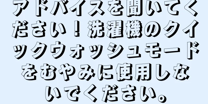 アドバイスを聞いてください！洗濯機のクイックウォッシュモードをむやみに使用しないでください。