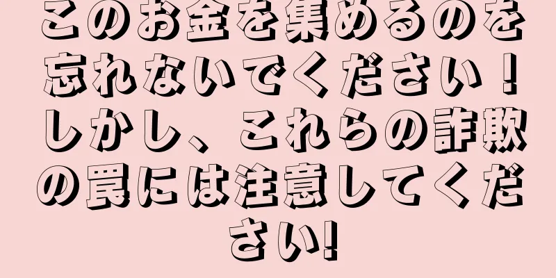 このお金を集めるのを忘れないでください！しかし、これらの詐欺の罠には注意してください!