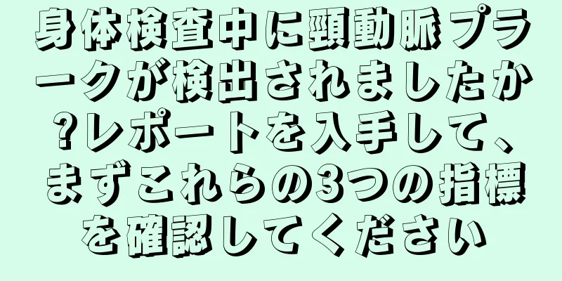 身体検査中に頸動脈プラークが検出されましたか?レポートを入手して、まずこれらの3つの指標を確認してください
