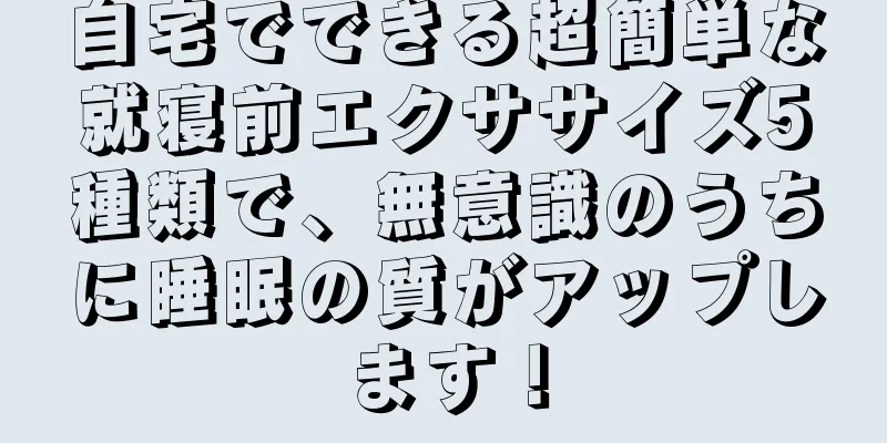 自宅でできる超簡単な就寝前エクササイズ5種類で、無意識のうちに睡眠の質がアップします！