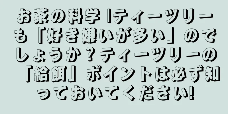 お茶の科学 |ティーツリーも「好き嫌いが多い」のでしょうか？ティーツリーの「給餌」ポイントは必ず知っておいてください!