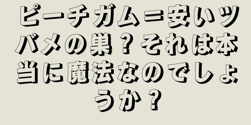ピーチガム＝安いツバメの巣？それは本当に魔法なのでしょうか？
