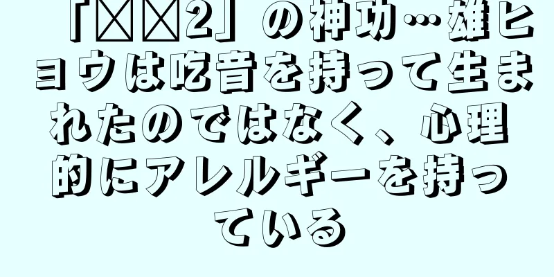 「哪吒2」の神功…雄ヒョウは吃音を持って生まれたのではなく、心理的にアレルギーを持っている