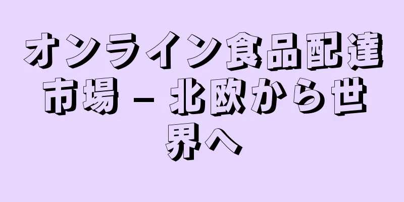 オンライン食品配達市場 – 北欧から世界へ