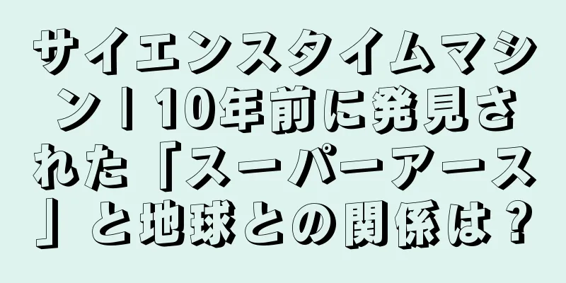 サイエンスタイムマシン | 10年前に発見された「スーパーアース」と地球との関係は？