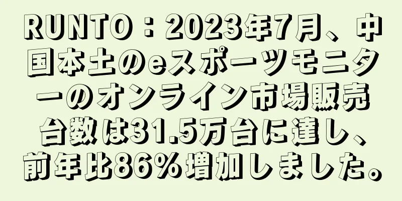 RUNTO：2023年7月、中国本土のeスポーツモニターのオンライン市場販売台数は31.5万台に達し、前年比86％増加しました。