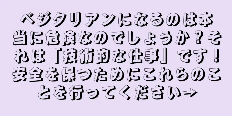 ベジタリアンになるのは本当に危険なのでしょうか？それは「技術的な仕事」です！安全を保つためにこれらのことを行ってください→