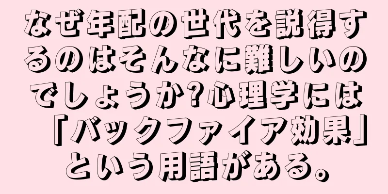 なぜ年配の世代を説得するのはそんなに難しいのでしょうか?心理学には「バックファイア効果」という用語がある。