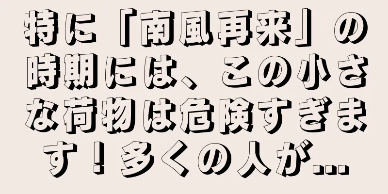 特に「南風再来」の時期には、この小さな荷物は危険すぎます！多くの人が...