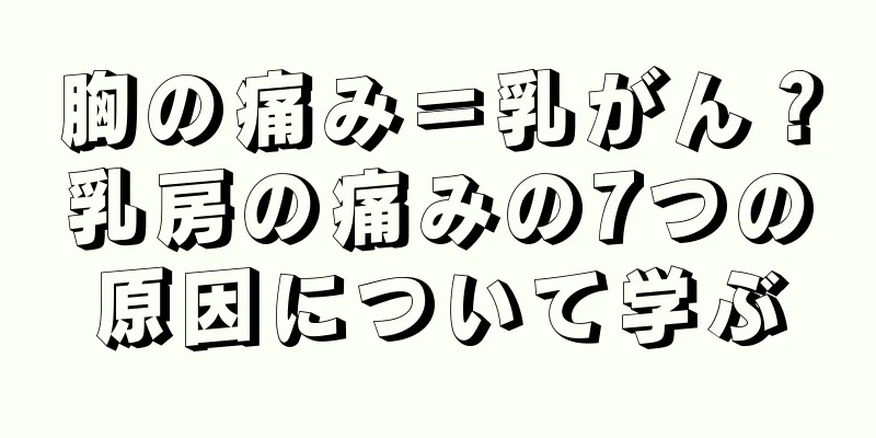 胸の痛み＝乳がん？乳房の痛みの7つの原因について学ぶ