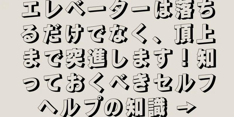 エレベーターは落ちるだけでなく、頂上まで突進します！知っておくべきセルフヘルプの知識 →