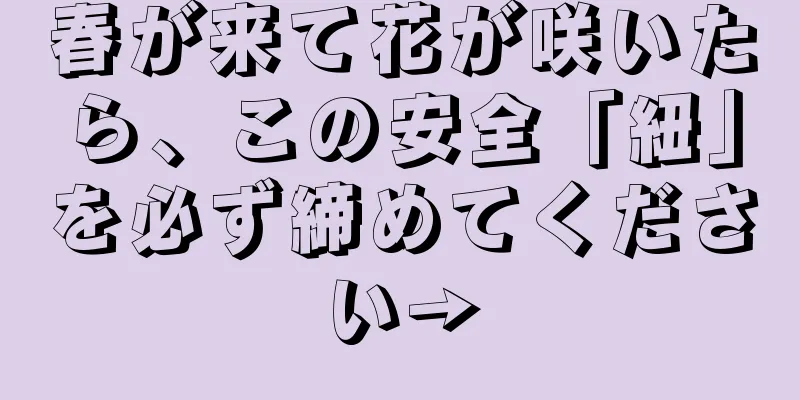 春が来て花が咲いたら、この安全「紐」を必ず締めてください→
