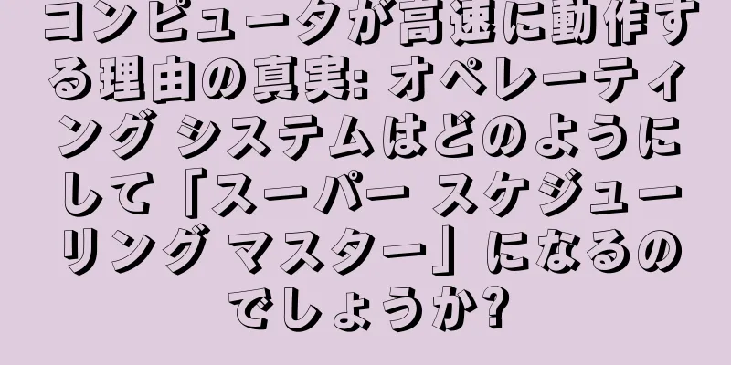 コンピュータが高速に動作する理由の真実: オペレーティング システムはどのようにして「スーパー スケジューリング マスター」になるのでしょうか?