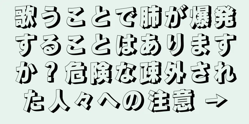 歌うことで肺が爆発することはありますか？危険な疎外された人々への注意 →