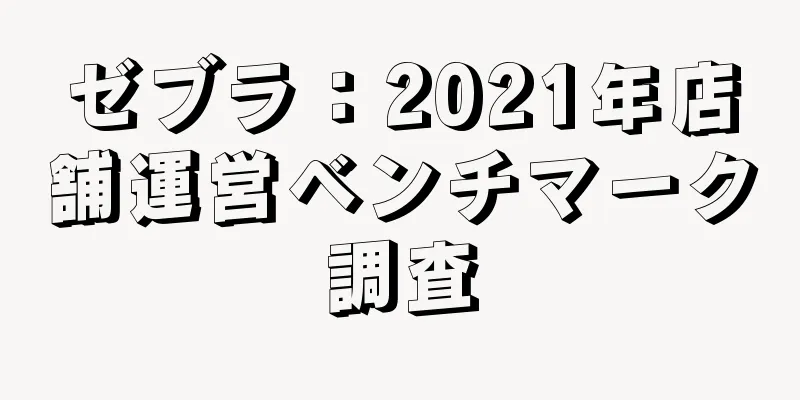 ゼブラ：2021年店舗運営ベンチマーク調査