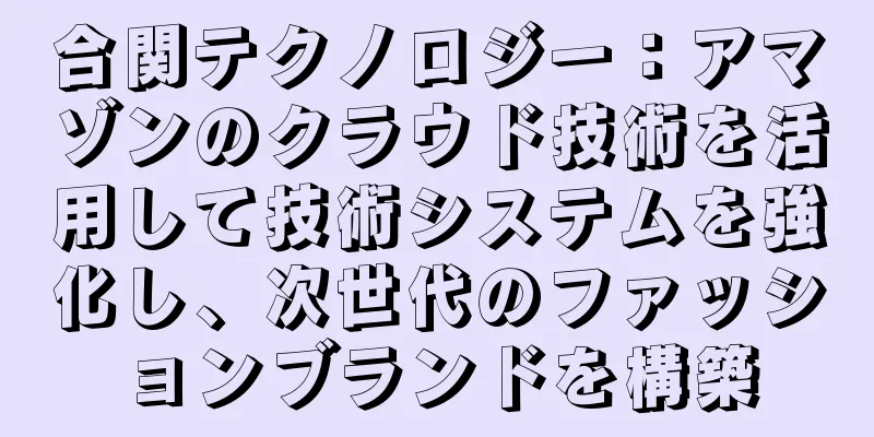 合関テクノロジー：アマゾンのクラウド技術を活用して技術システムを強化し、次世代のファッションブランドを構築