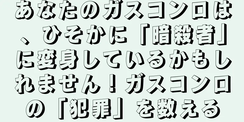 あなたのガスコンロは、ひそかに「暗殺者」に変身しているかもしれません！ガスコンロの「犯罪」を数える