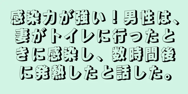 感染力が強い！男性は、妻がトイレに行ったときに感染し、数時間後に発熱したと話した。