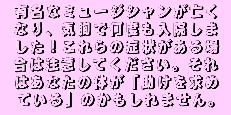有名なミュージシャンが亡くなり、気胸で何度も入院しました！これらの症状がある場合は注意してください。それはあなたの体が「助けを求めている」のかもしれません。