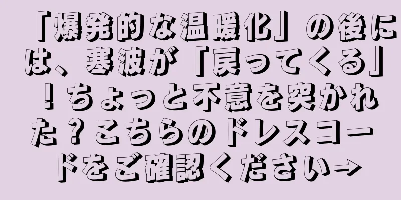 「爆発的な温暖化」の後には、寒波が「戻ってくる」！ちょっと不意を突かれた？こちらのドレスコードをご確認ください→