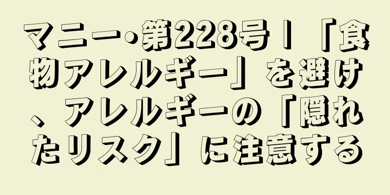 マニー•第228号 | 「食物アレルギー」を避け、アレルギーの「隠れたリスク」に注意する