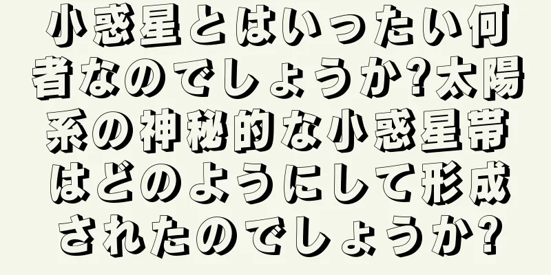 小惑星とはいったい何者なのでしょうか?太陽系の神秘的な小惑星帯はどのようにして形成されたのでしょうか?