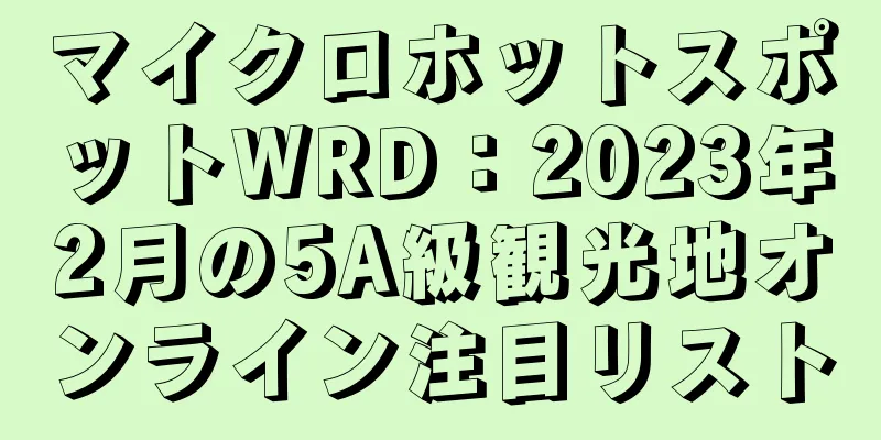 マイクロホットスポットWRD：2023年2月の5A級観光地オンライン注目リスト