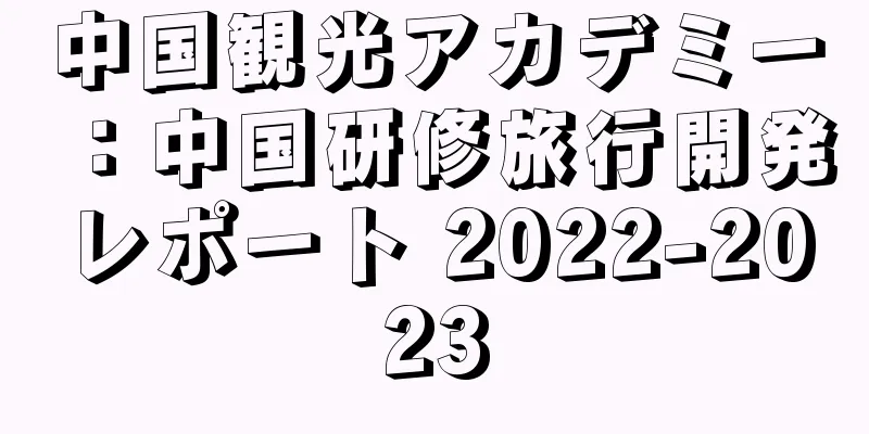 中国観光アカデミー：中国研修旅行開発レポート 2022-2023